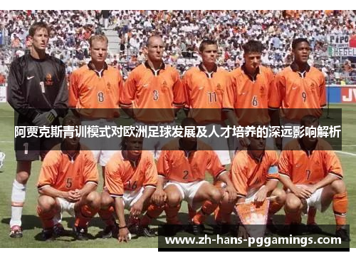 阿贾克斯青训模式对欧洲足球发展及人才培养的深远影响解析 阿贾克斯青训模式对欧洲足球发展及人才培养的深远影响解析