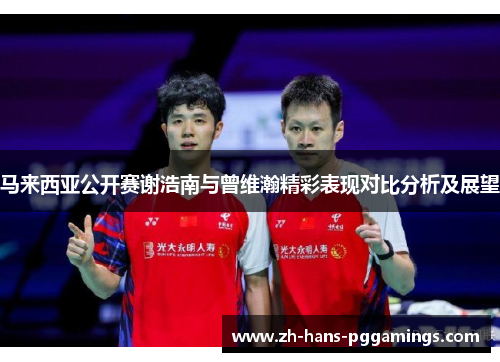 马来西亚公开赛谢浩南与曾维瀚精彩表现对比分析及展望