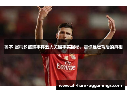 鲁本-塞梅多被捕事件五大关键事实揭秘，震惊足坛背后的真相
