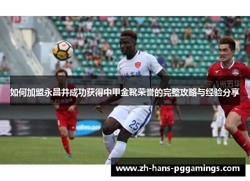 如何加盟永昌并成功获得中甲金靴荣誉的完整攻略与经验分享