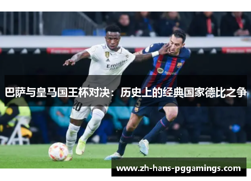 巴萨与皇马国王杯对决：历史上的经典国家德比之争