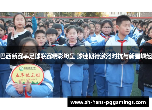 巴西新赛季足球联赛精彩纷呈 球迷期待激烈对抗与新星崛起