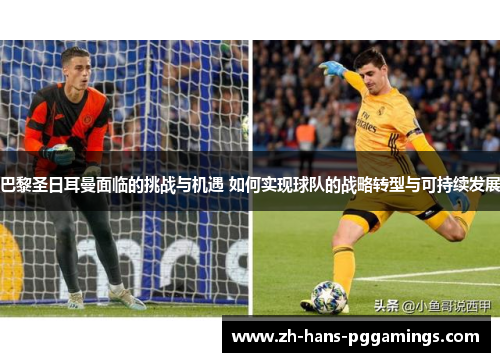 巴黎圣日耳曼面临的挑战与机遇 如何实现球队的战略转型与可持续发展