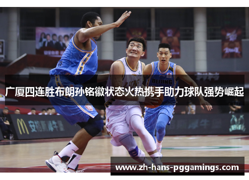 广厦四连胜布朗孙铭徽状态火热携手助力球队强势崛起