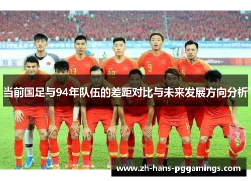 当前国足与94年队伍的差距对比与未来发展方向分析