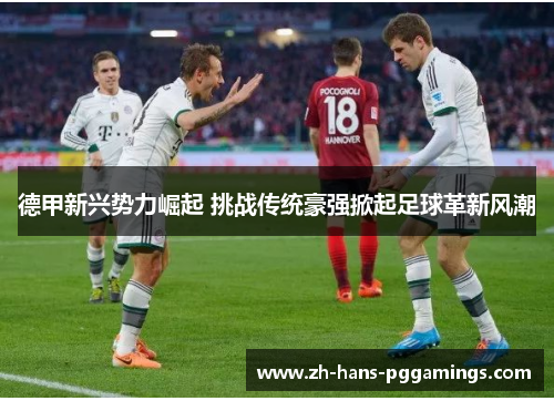 德甲新兴势力崛起 挑战传统豪强掀起足球革新风潮
