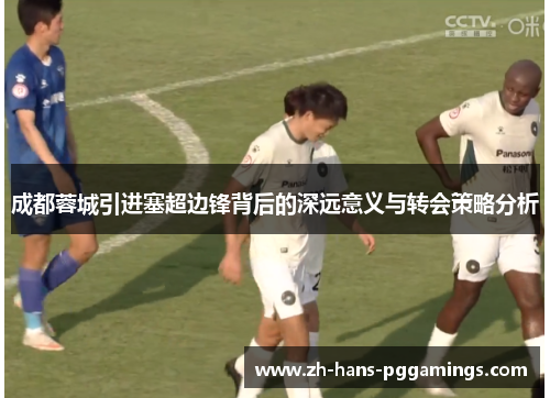 成都蓉城引进塞超边锋背后的深远意义与转会策略分析