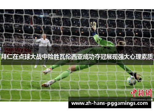 拜仁在点球大战中险胜瓦伦西亚成功夺冠展现强大心理素质