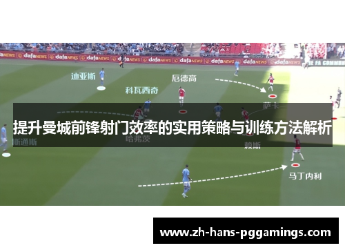 提升曼城前锋射门效率的实用策略与训练方法解析