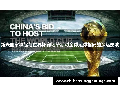 新兴国家崛起与世界杯赛场革新对全球足球格局的深远影响