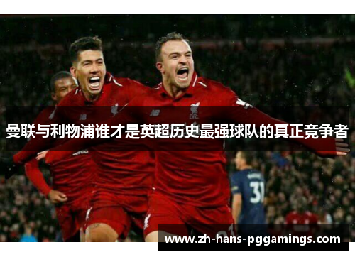 曼联与利物浦谁才是英超历史最强球队的真正竞争者