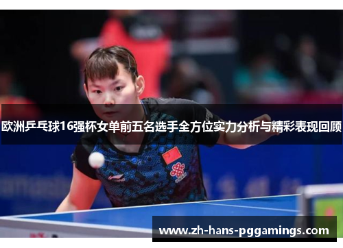 欧洲乒乓球16强杯女单前五名选手全方位实力分析与精彩表现回顾
