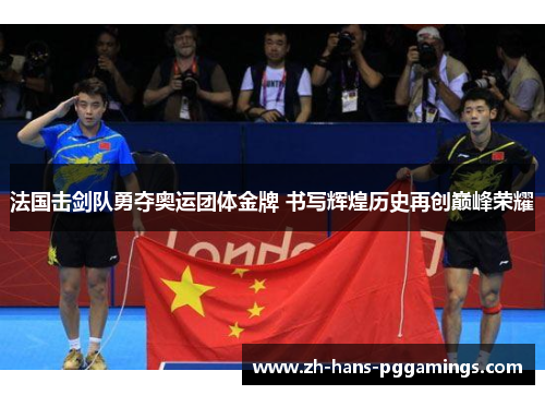 法国击剑队勇夺奥运团体金牌 书写辉煌历史再创巅峰荣耀