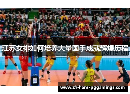 江苏女排如何培养大量国手成就辉煌历程