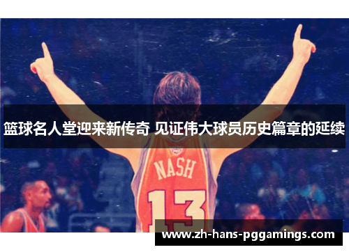 篮球名人堂迎来新传奇 见证伟大球员历史篇章的延续 篮球名人堂迎来新传奇 见证伟大球员历史篇章的延续