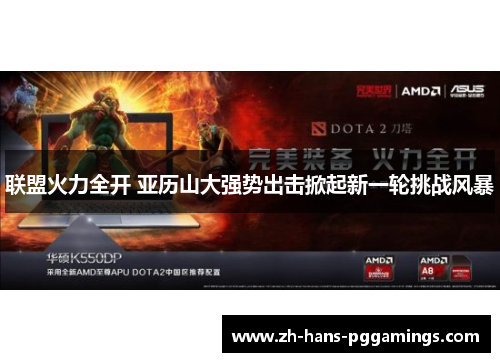 联盟火力全开 亚历山大强势出击掀起新一轮挑战风暴