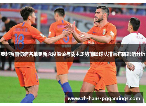 英超赛前伤病名单更新深度解读与战术走势前瞻球队排兵布阵影响分析