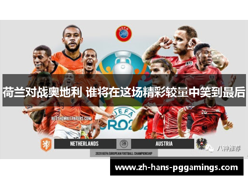 荷兰对战奥地利 谁将在这场精彩较量中笑到最后 荷兰对战奥地利 谁将在这场精彩较量中笑到最后