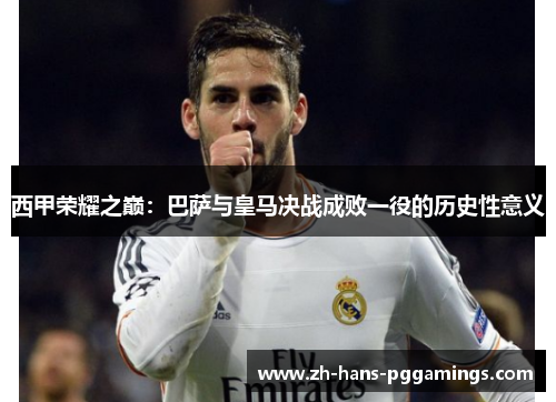 西甲荣耀之巅：巴萨与皇马决战成败一役的历史性意义