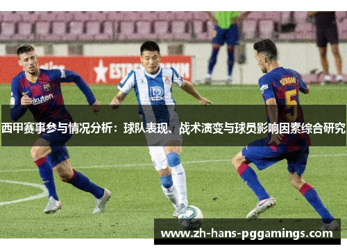 西甲赛事参与情况分析：球队表现、战术演变与球员影响因素综合研究