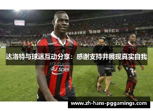 达洛特与球迷互动分享：感谢支持并展现真实自我