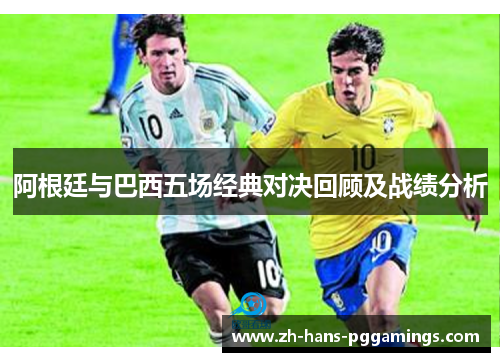 阿根廷与巴西五场经典对决回顾及战绩分析
