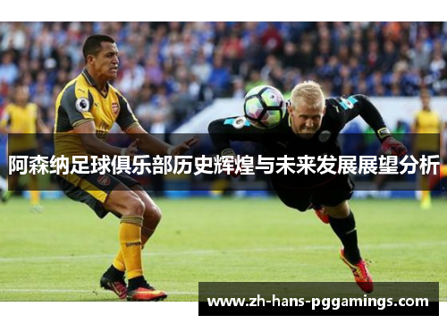 阿森纳足球俱乐部历史辉煌与未来发展展望分析