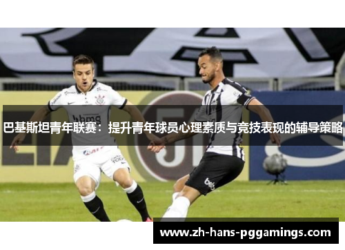 巴基斯坦青年联赛：提升青年球员心理素质与竞技表现的辅导策略